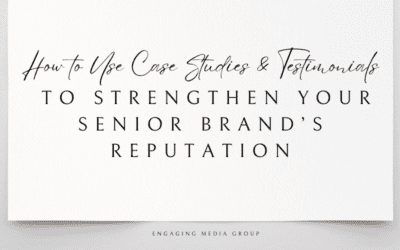 How to Use Case Studies & Testimonials to Strengthen Your Senior Brand’s Reputation